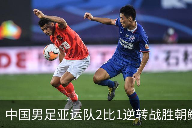 中国男足亚运队2比1逆转战胜朝鲜队，收获名古屋亚运会开门红
