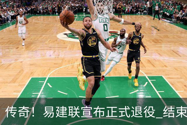 传奇！易建联宣布正式退役 结束21年职业生涯