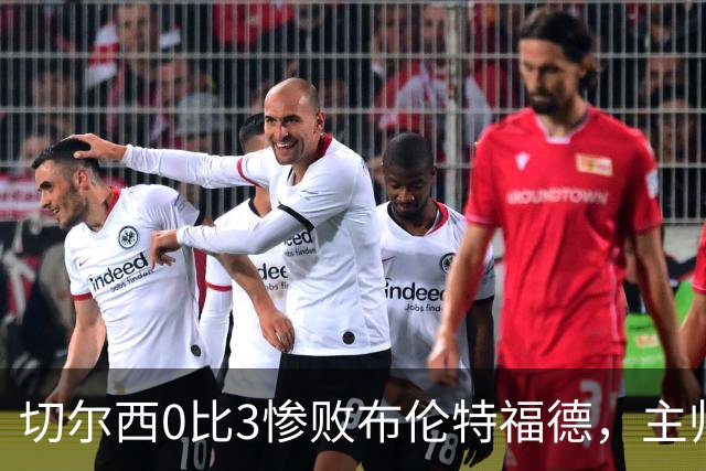 切尔西0比3惨败布伦特福德，主帅阿隆索为战术和转会背锅丨观察