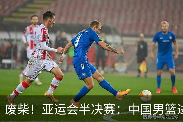 废柴！亚运会半决赛：中国男篮进攻断电 半场30-49落后日本男篮